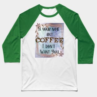 If your name ain't Coffee, I don't want you! Baseball T-Shirt